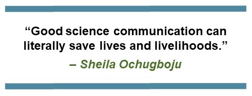 Text that says: “Good science communication can literally save lives and livelihoods.” – Sheila Ochugboju