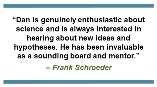 Text saying, "Dan is genuinely enthusiastic about science and is always interested in hearing about new ideas and hypotheses. He has been invaluable as a sounding board and mentor.” - Frank Schroeder